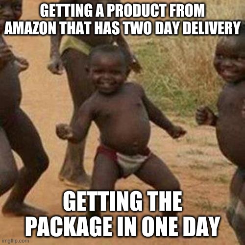 Third World Success Kid Meme | GETTING A PRODUCT FROM AMAZON THAT HAS TWO DAY DELIVERY; GETTING THE PACKAGE IN ONE DAY | image tagged in memes,third world success kid | made w/ Imgflip meme maker