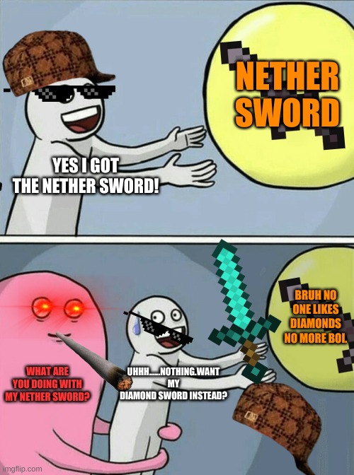 Running Away Balloon | NETHER SWORD; YES I GOT THE NETHER SWORD! BRUH NO ONE LIKES DIAMONDS NO MORE BOI. WHAT ARE YOU DOING WITH MY NETHER SWORD? UHHH......NOTHING.WANT MY DIAMOND SWORD INSTEAD? | image tagged in memes,running away balloon | made w/ Imgflip meme maker