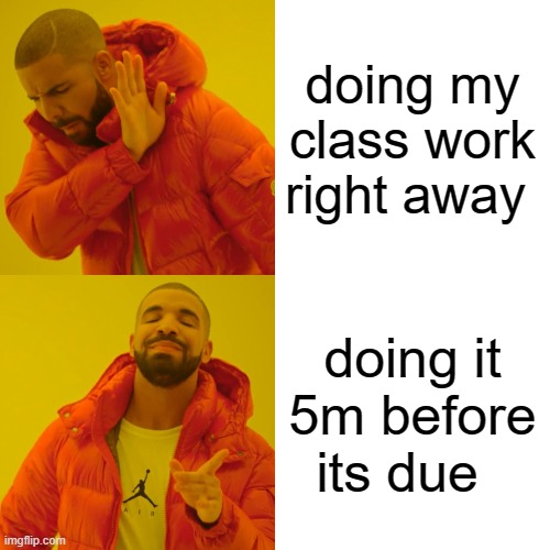 Drake Hotline Bling | doing my class work right away; doing it 5m before its due | image tagged in memes,drake hotline bling | made w/ Imgflip meme maker