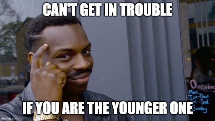 Can't get in trouble | CAN'T GET IN TROUBLE; IF YOU ARE THE YOUNGER ONE | image tagged in memes,roll safe think about it | made w/ Imgflip meme maker