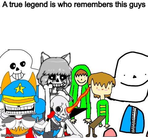 Relateble | A true legend is who remembers this guys | image tagged in memes,funny,undertale,sans,drawings,legends | made w/ Imgflip meme maker