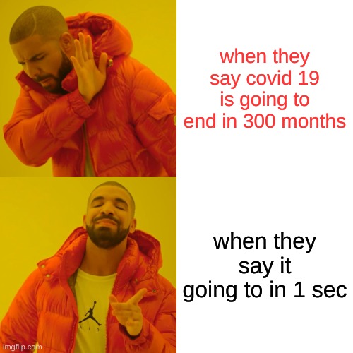 funny | when they say covid 19 is going to end in 300 months; when they say it going to in 1 sec | image tagged in memes,drake hotline bling | made w/ Imgflip meme maker