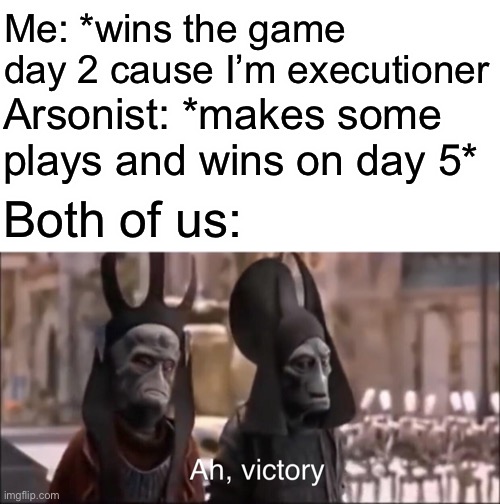 Town of Salem game that just happened | Me: *wins the game day 2 cause I’m executioner; Arsonist: *makes some plays and wins on day 5*; Both of us: | image tagged in ah victory | made w/ Imgflip meme maker