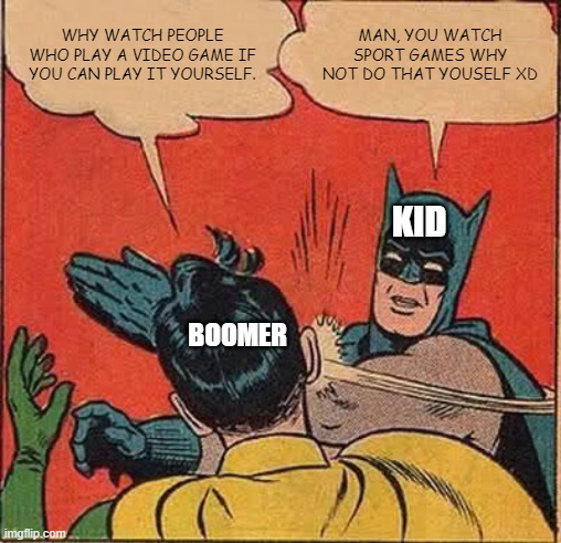 Batman Slapping Robin Meme | WHY WATCH PEOPLE WHO PLAY A VIDEO GAME IF YOU CAN PLAY IT YOURSELF. MAN, YOU WATCH SPORT GAMES WHY NOT DO THAT YOUSELF XD; KID; BOOMER | image tagged in memes,batman slapping robin | made w/ Imgflip meme maker
