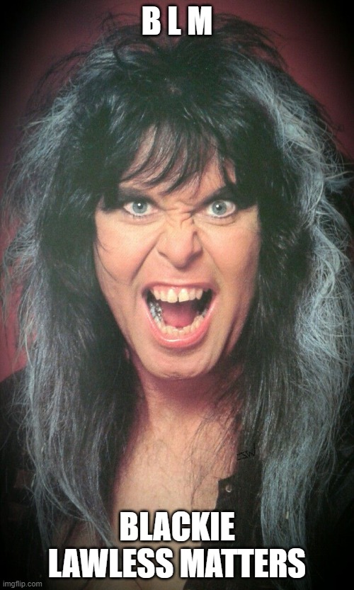 BLM | B L M; BLACKIE LAWLESS MATTERS | image tagged in blackie lawless matters | made w/ Imgflip meme maker