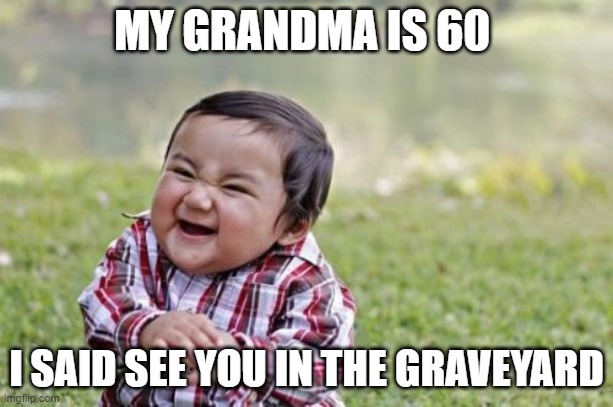 Please comment on what your reaction is too this. Thanks | MY GRANDMA IS 60; I SAID SEE YOU IN THE GRAVEYARD | image tagged in memes,evil toddler | made w/ Imgflip meme maker