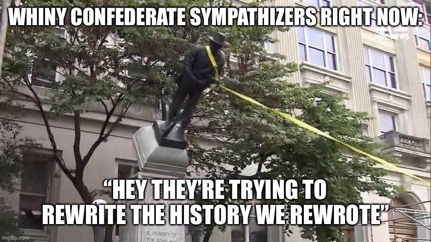 Confederate Statue | WHINY CONFEDERATE SYMPATHIZERS RIGHT NOW:; “HEY THEY’RE TRYING TO REWRITE THE HISTORY WE REWROTE” | image tagged in confederate statue | made w/ Imgflip meme maker