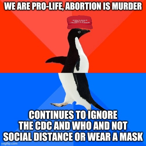 Conservative hypocrisy all day long | WE ARE PRO-LIFE, ABORTION IS MURDER; CONTINUES TO IGNORE THE CDC AND WHO AND NOT SOCIAL DISTANCE OR WEAR A MASK | image tagged in memes,socially awesome awkward penguin | made w/ Imgflip meme maker