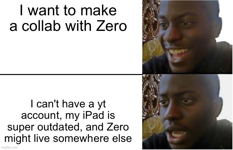 *sad Bubble noises* | I want to make a collab with Zero; I can't have a yt account, my iPad is super outdated, and Zero might live somewhere else | image tagged in disappointed black guy | made w/ Imgflip meme maker