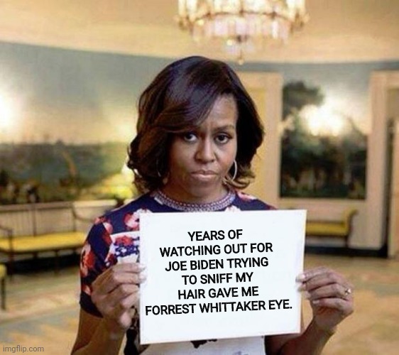Watch out | YEARS OF WATCHING OUT FOR JOE BIDEN TRYING TO SNIFF MY HAIR GAVE ME FORREST WHITTAKER EYE. | image tagged in michelle obama blank sheet | made w/ Imgflip meme maker