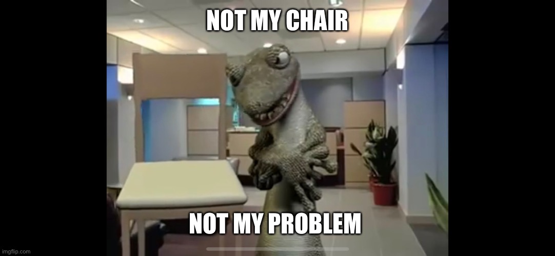 Not My Problem | NOT MY CHAIR; NOT MY PROBLEM | image tagged in chair,first world problems | made w/ Imgflip meme maker