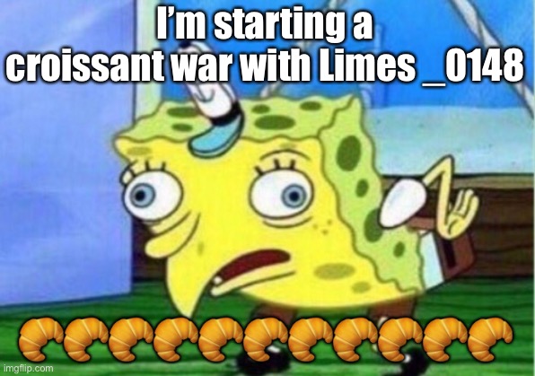 ? | I’m starting a croissant war with Limes _0148; 🥐🥐🥐🥐🥐🥐🥐🥐🥐🥐🥐 | image tagged in memes,mocking spongebob | made w/ Imgflip meme maker