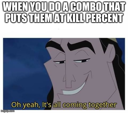 Oh yeah, it's all coming together | WHEN YOU DO A COMBO THAT PUTS THEM AT KILL PERCENT | image tagged in oh yeah it's all coming together | made w/ Imgflip meme maker