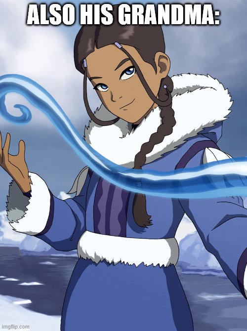 Katara | ALSO HIS GRANDMA: | image tagged in katara | made w/ Imgflip meme maker