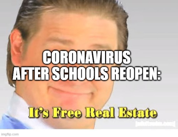 It's Free Real Estate | CORONAVIRUS AFTER SCHOOLS REOPEN: | image tagged in it's free real estate | made w/ Imgflip meme maker