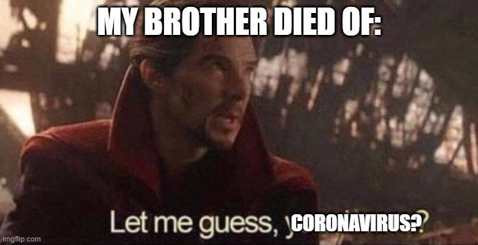 Let me guess, your home? | MY BROTHER DIED OF:; CORONAVIRUS? | image tagged in let me guess your home,coronavirus | made w/ Imgflip meme maker