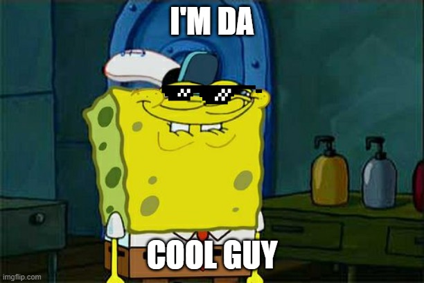 Don't You Squidward Meme | I'M DA; COOL GUY | image tagged in memes,don't you squidward | made w/ Imgflip meme maker