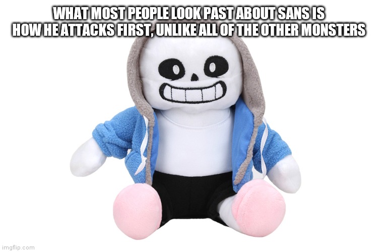 Sand | WHAT MOST PEOPLE LOOK PAST ABOUT SANS IS HOW HE ATTACKS FIRST, UNLIKE ALL OF THE OTHER MONSTERS | image tagged in sans undertale | made w/ Imgflip meme maker