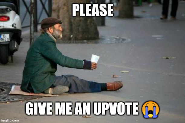 Give me an upvote | PLEASE; GIVE ME AN UPVOTE 😭 | image tagged in beggar | made w/ Imgflip meme maker