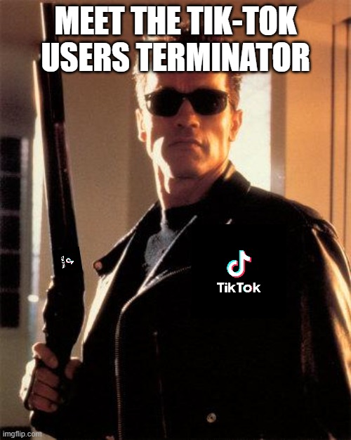 Tiktok Terminator Version 2.0 |  MEET THE TIK-TOK USERS TERMINATOR | image tagged in terminator 2,memes | made w/ Imgflip meme maker