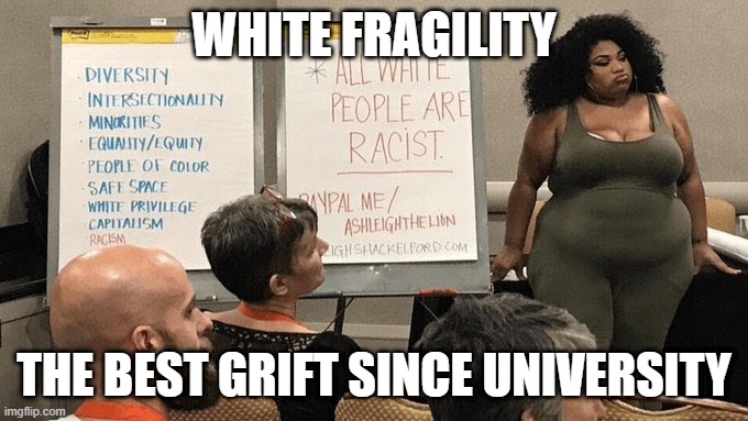 White fragility race training | WHITE FRAGILITY; THE BEST GRIFT SINCE UNIVERSITY | image tagged in white fragility,race,white,black,training,spandex | made w/ Imgflip meme maker