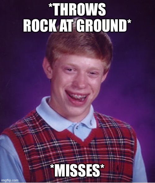 Bad Luck Brian | *THROWS ROCK AT GROUND*; *MISSES* | image tagged in memes,bad luck brian | made w/ Imgflip meme maker