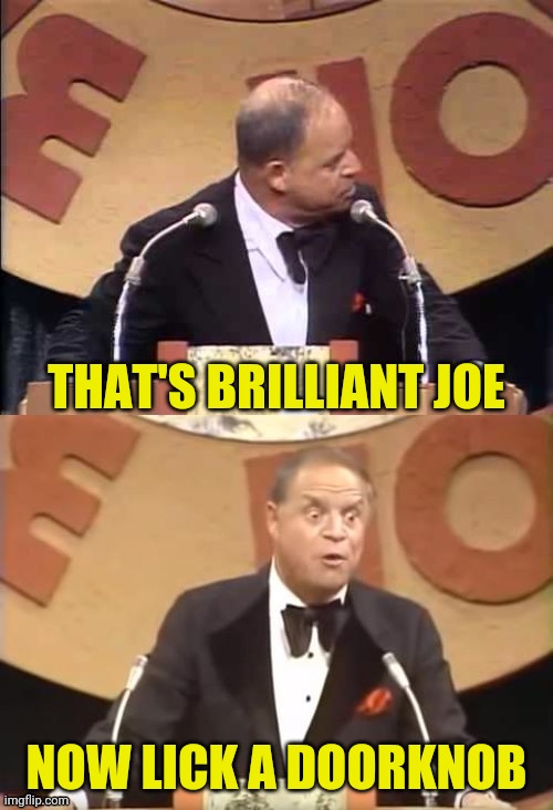 Don Rickles Roast | THAT'S BRILLIANT JOE NOW LICK A DOORKNOB | image tagged in don rickles roast | made w/ Imgflip meme maker