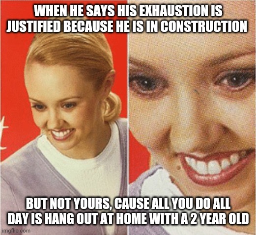 No Stain = No Murder | WHEN HE SAYS HIS EXHAUSTION IS JUSTIFIED BECAUSE HE IS IN CONSTRUCTION; BUT NOT YOURS, CAUSE ALL YOU DO ALL DAY IS HANG OUT AT HOME WITH A 2 YEAR OLD | image tagged in no stain no murder | made w/ Imgflip meme maker