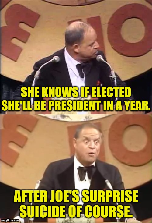 Don Rickles Roast | SHE KNOWS IF ELECTED SHE'LL BE PRESIDENT IN A YEAR. AFTER JOE'S SURPRISE SUICIDE OF COURSE. | image tagged in don rickles roast | made w/ Imgflip meme maker