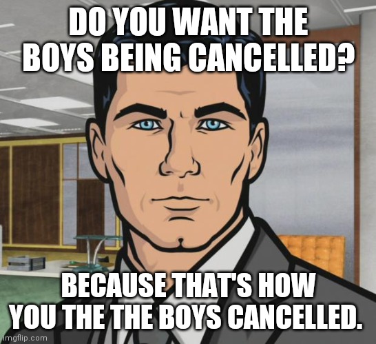 Archer Meme | DO YOU WANT THE BOYS BEING CANCELLED? BECAUSE THAT'S HOW YOU THE THE BOYS CANCELLED. | image tagged in memes,archer | made w/ Imgflip meme maker