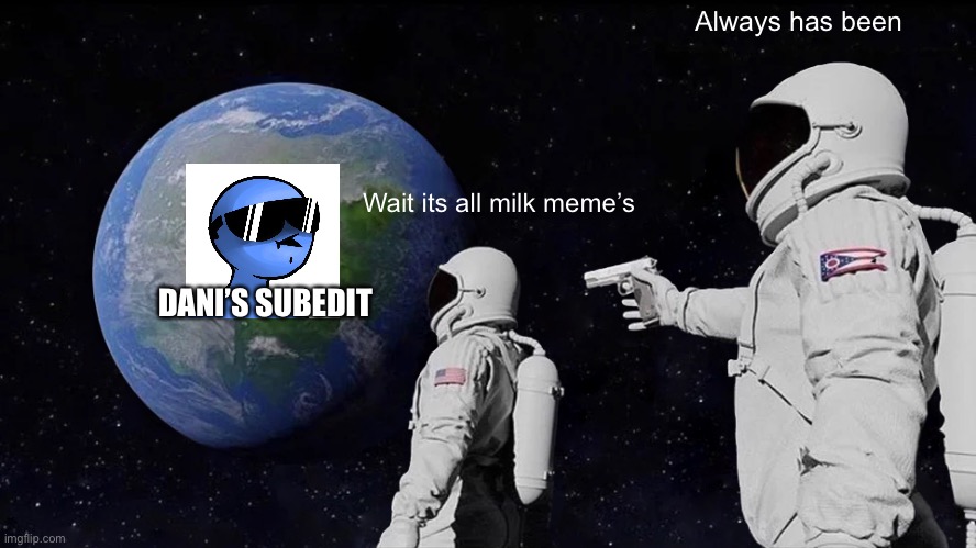 Always Has Been | Always has been; Wait its all milk meme’s; DANI’S SUBEDIT | image tagged in always has been | made w/ Imgflip meme maker