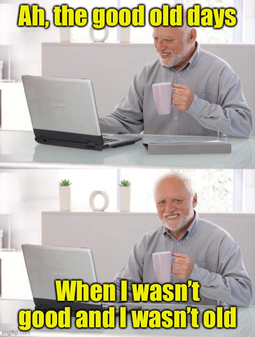 The good old days | Ah, the good old days; When I wasn’t good and I wasn’t old | image tagged in old man cup of coffee | made w/ Imgflip meme maker