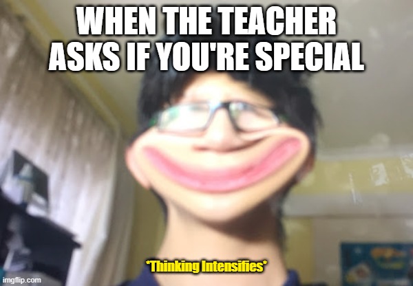 Are you special meme | WHEN THE TEACHER ASKS IF YOU'RE SPECIAL; *Thinking Intensifies* | image tagged in thinking,friends,meme,special kind of stupid | made w/ Imgflip meme maker