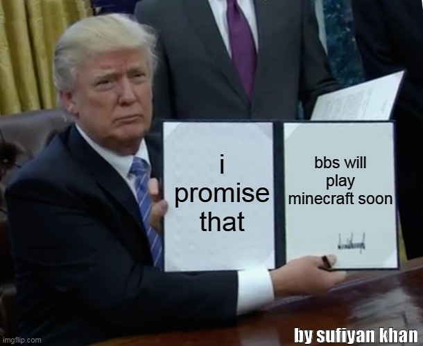 Trump Bill Signing | i promise that; bbs will play minecraft soon; by sufiyan khan | image tagged in memes,trump bill signing | made w/ Imgflip meme maker