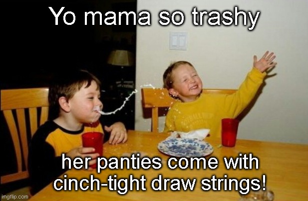 Yo mama | Yo mama so trashy; her panties come with cinch-tight draw strings! | image tagged in memes,yo mamas so fat,yo mama joke | made w/ Imgflip meme maker