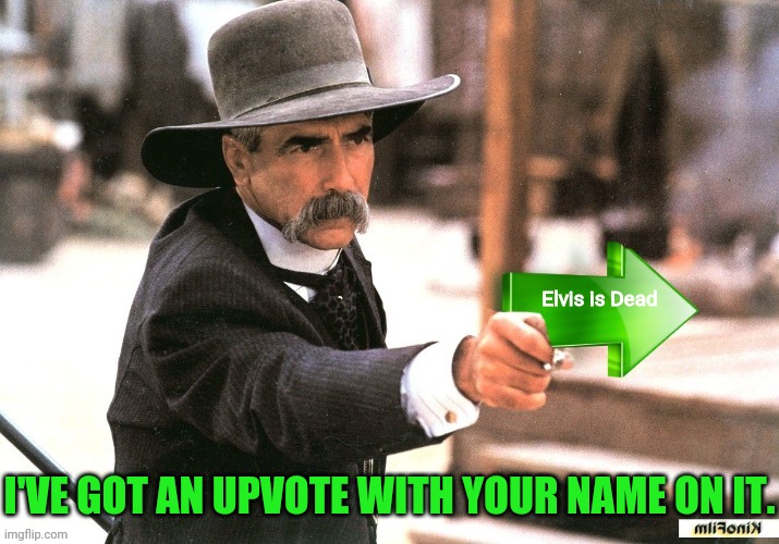 Sam Elliott Upvote | Elvis is Dead I'VE GOT AN UPVOTE WITH YOUR NAME ON IT. | image tagged in sam elliott upvote | made w/ Imgflip meme maker