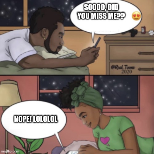 I'm back | SOOOO, DID YOU MISS ME?? NOPE! LOLOLOL | image tagged in black couple texting | made w/ Imgflip meme maker