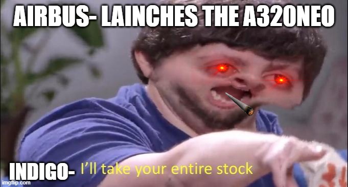 I'll take your entire stock | AIRBUS- LAINCHES THE A320NEO; INDIGO- | image tagged in i'll take your entire stock | made w/ Imgflip meme maker