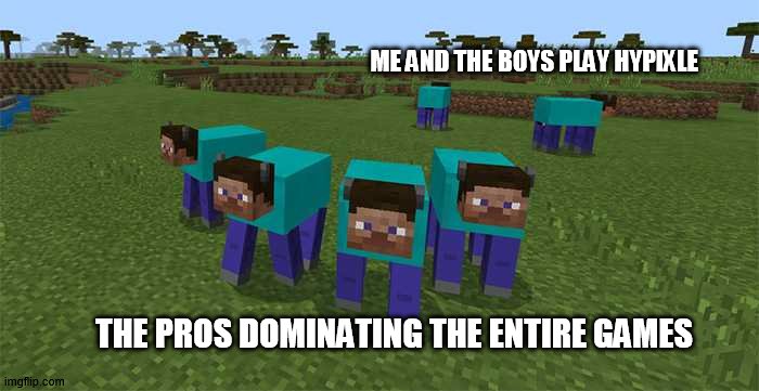 me and the boys | ME AND THE BOYS PLAY HYPIXLE; THE PROS DOMINATING THE ENTIRE GAMES | image tagged in me and the boys | made w/ Imgflip meme maker