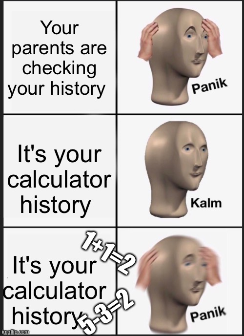 Panik Kalm Panik Meme | Your parents are checking your history; It's your calculator history; 1+1=2; It's your calculator history; 5-3=2 | image tagged in memes,panik kalm panik | made w/ Imgflip meme maker