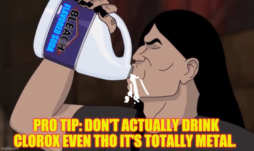 Free soda! | FLAVORED SODA; PRO TIP: DON'T ACTUALLY DRINK CLOROX EVEN THO IT'S TOTALLY METAL. | image tagged in bleach,heavy metal,drink bleach | made w/ Imgflip meme maker