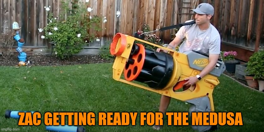Biggest nerf gun | ZAC GETTING READY FOR THE MEDUSA | image tagged in biggest nerf gun | made w/ Imgflip meme maker