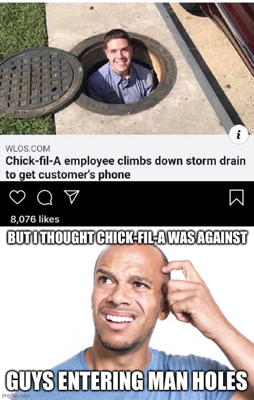 Man Holes | BUT I THOUGHT CHICK-FIL-A WAS AGAINST; GUYS ENTERING MAN HOLES | image tagged in funny memes | made w/ Imgflip meme maker