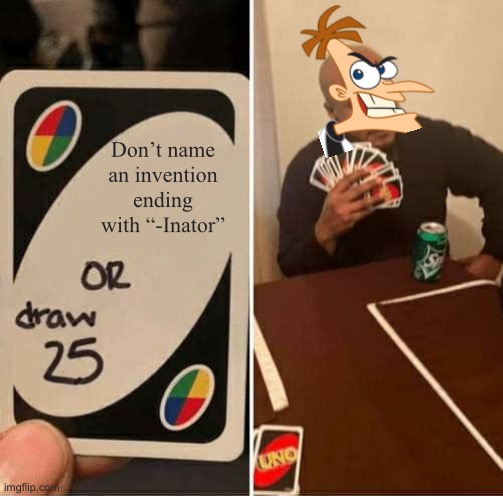 UNO Draw 25 Cards | Don’t name an invention ending with “-Inator” | image tagged in memes,uno draw 25 cards | made w/ Imgflip meme maker