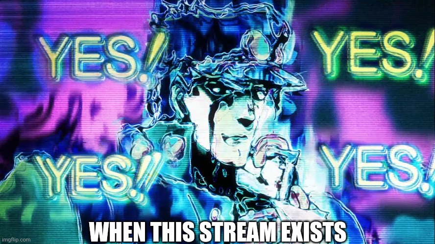YES |  WHEN THIS STREAM EXISTS | image tagged in yes yes yes,yes,kakyoin is jesus | made w/ Imgflip meme maker