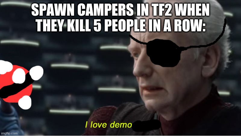 i love demo | SPAWN CAMPERS IN TF2 WHEN THEY KILL 5 PEOPLE IN A ROW: | image tagged in i love democracy | made w/ Imgflip meme maker