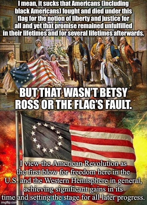 If there are any liberals making a fuss about the Betsy Ross flag, they’re making a mistake. The American Revolution = progress. | image tagged in american revolution,freedom,american flag,progress,slavery,us flag | made w/ Imgflip meme maker
