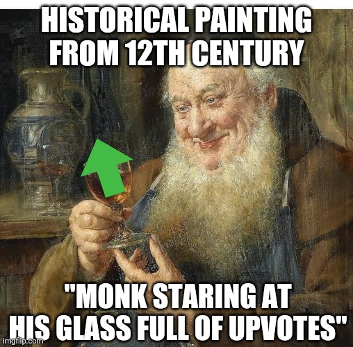 Historical upvote begging | HISTORICAL PAINTING FROM 12TH CENTURY; "MONK STARING AT HIS GLASS FULL OF UPVOTES" | image tagged in historical meme,painting | made w/ Imgflip meme maker