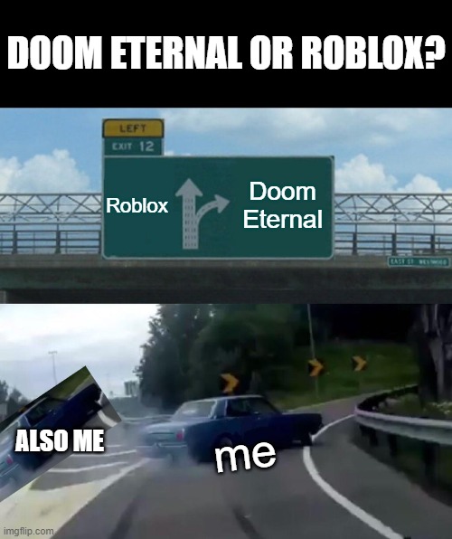 Left Exit 12 Off Ramp Meme | DOOM ETERNAL OR ROBLOX? Roblox; Doom Eternal; me; ALSO ME | image tagged in memes,left exit 12 off ramp | made w/ Imgflip meme maker