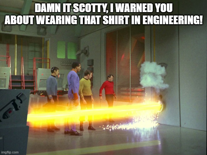 Scotty Almost Fried! | DAMN IT SCOTTY, I WARNED YOU ABOUT WEARING THAT SHIRT IN ENGINEERING! | image tagged in star trek redshirt death 01 | made w/ Imgflip meme maker